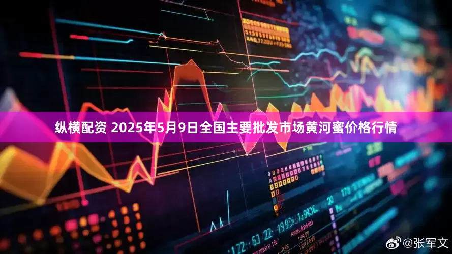纵横配资 2025年5月9日全国主要批发市场黄河蜜价格行情