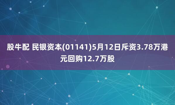 股牛配 民银资本(01141)5月12日斥资3.78万港元回购12.7万股