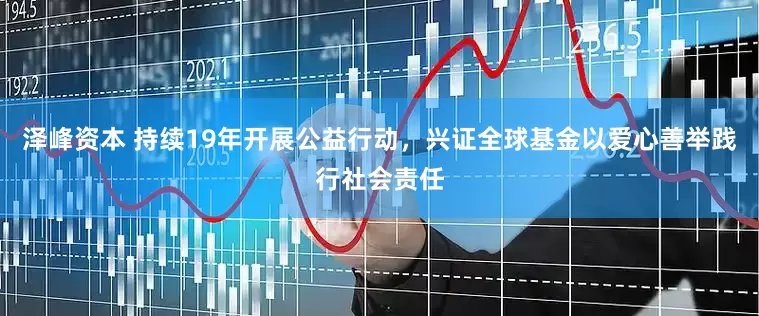 泽峰资本 持续19年开展公益行动，兴证全球基金以爱心善举践行社会责任
