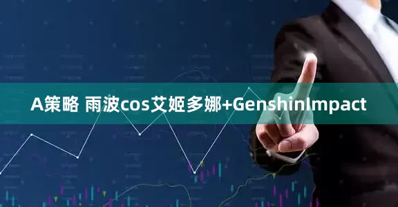A策略 雨波cos艾姬多娜+GenshinImpact
