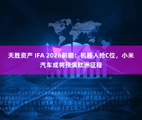天胜资产 IFA 2026前瞻：机器人抢C位，小米汽车或将预演欧洲征程